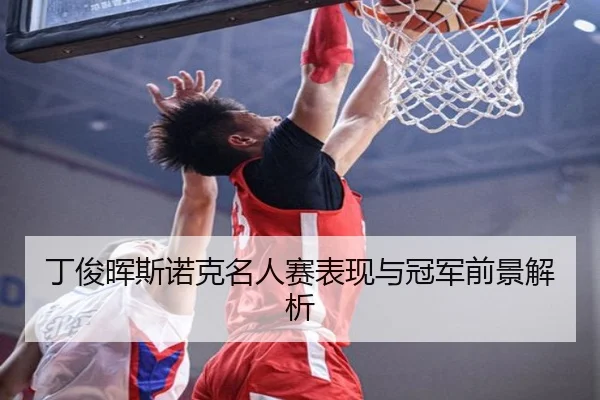 丁俊晖斯诺克名人赛表现与冠军前景解析